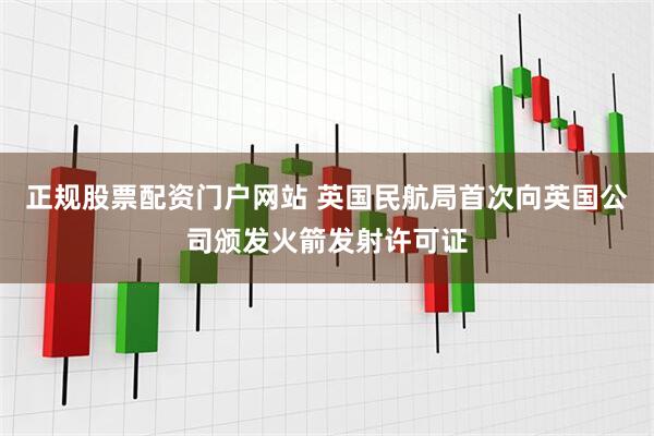 正规股票配资门户网站 英国民航局首次向英国公司颁发火箭发射许可证