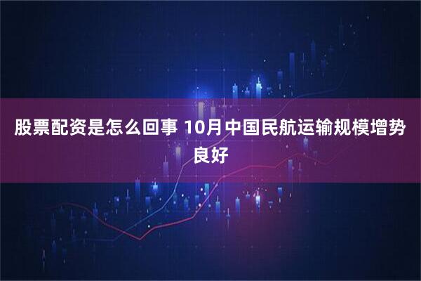 股票配资是怎么回事 10月中国民航运输规模增势良好