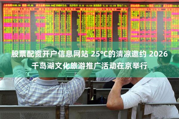 股票配资开户信息网站 25℃的清凉邀约 2026千岛湖文化旅游推广活动在京举行